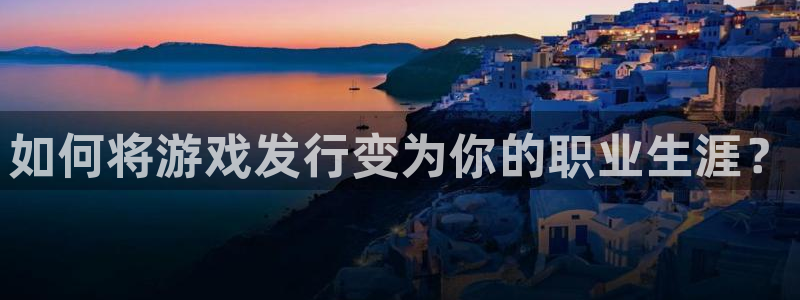 新宝GG官网下载分分彩：如何将游戏发行变为你的职业生涯？