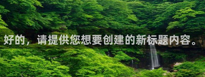 新宝GG官网注册平台是什么软件：好的，请提供您想要创建的新标题内容。